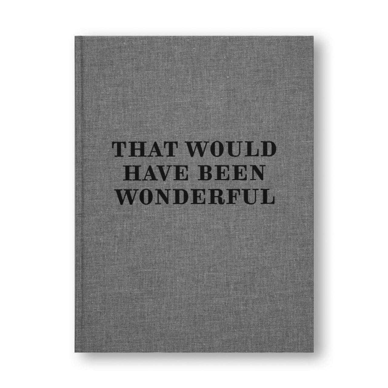 THAT WOULD HAVE BEEN WONDERFUL