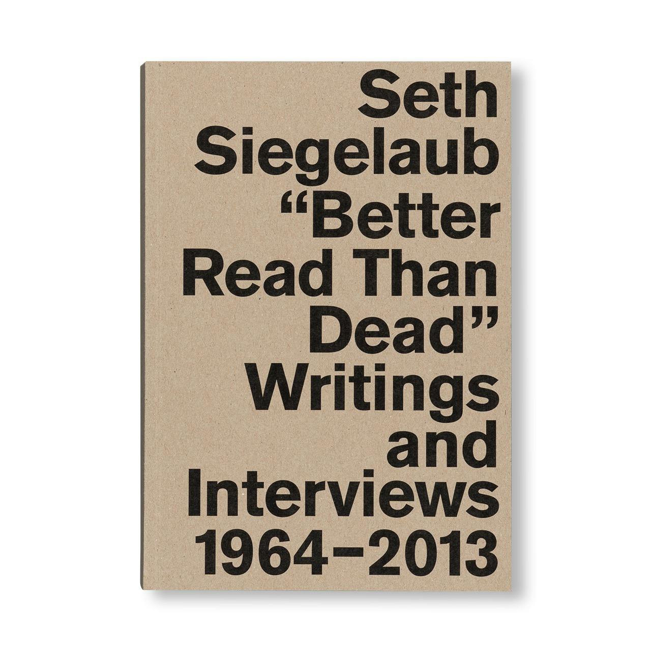 SETH SIEGELAUB: BETTER READ THAN DEAD: WRITINGS AND INTERVIEWS 1964–2013