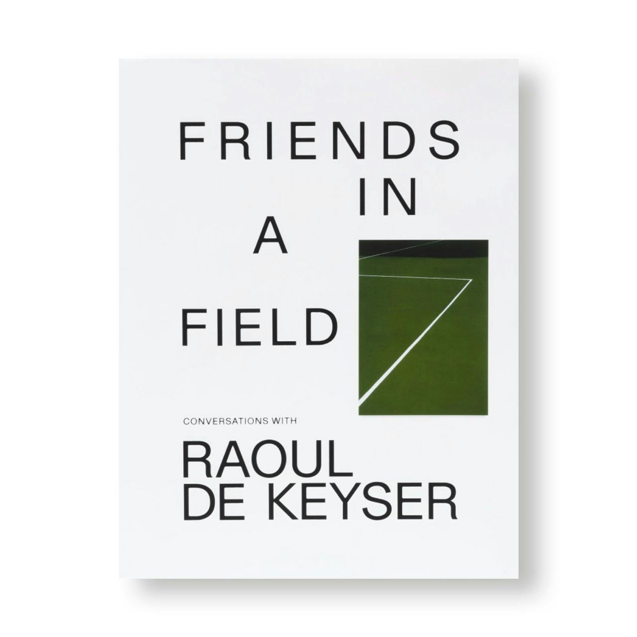 FRIENDS IN A FIELD: CONVERSATIONS WITH RAOUL DE KEYSER