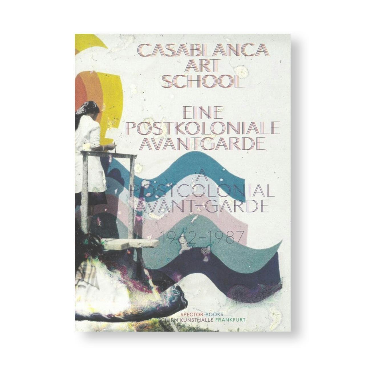 CASABLANCA ART SCHOOL: A POSTCOLONIAL AVANT-GARDE 1962–1987