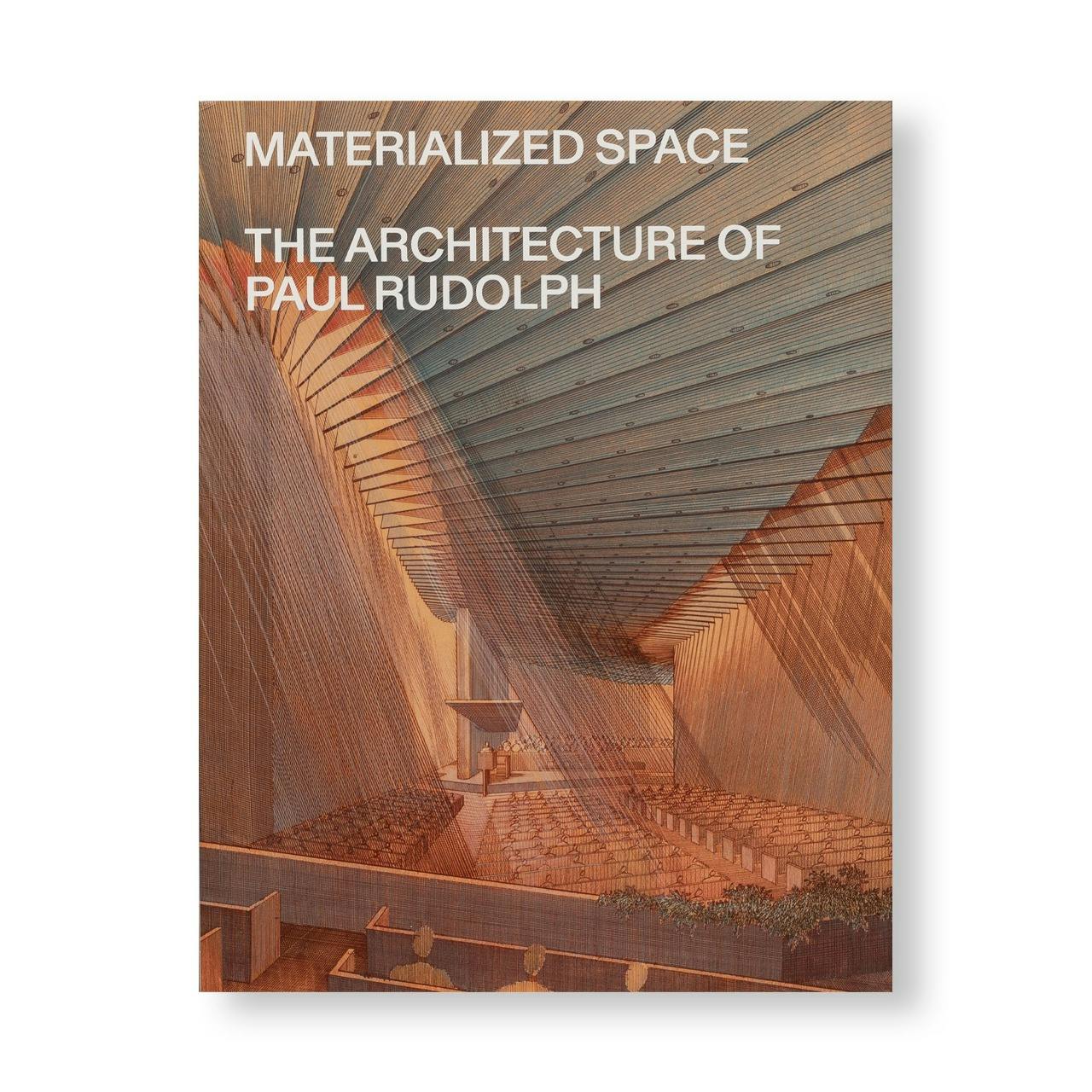 MATERIALIZED SPACE: THE ARCHITECTURE OF PAUL RUDOLPH
