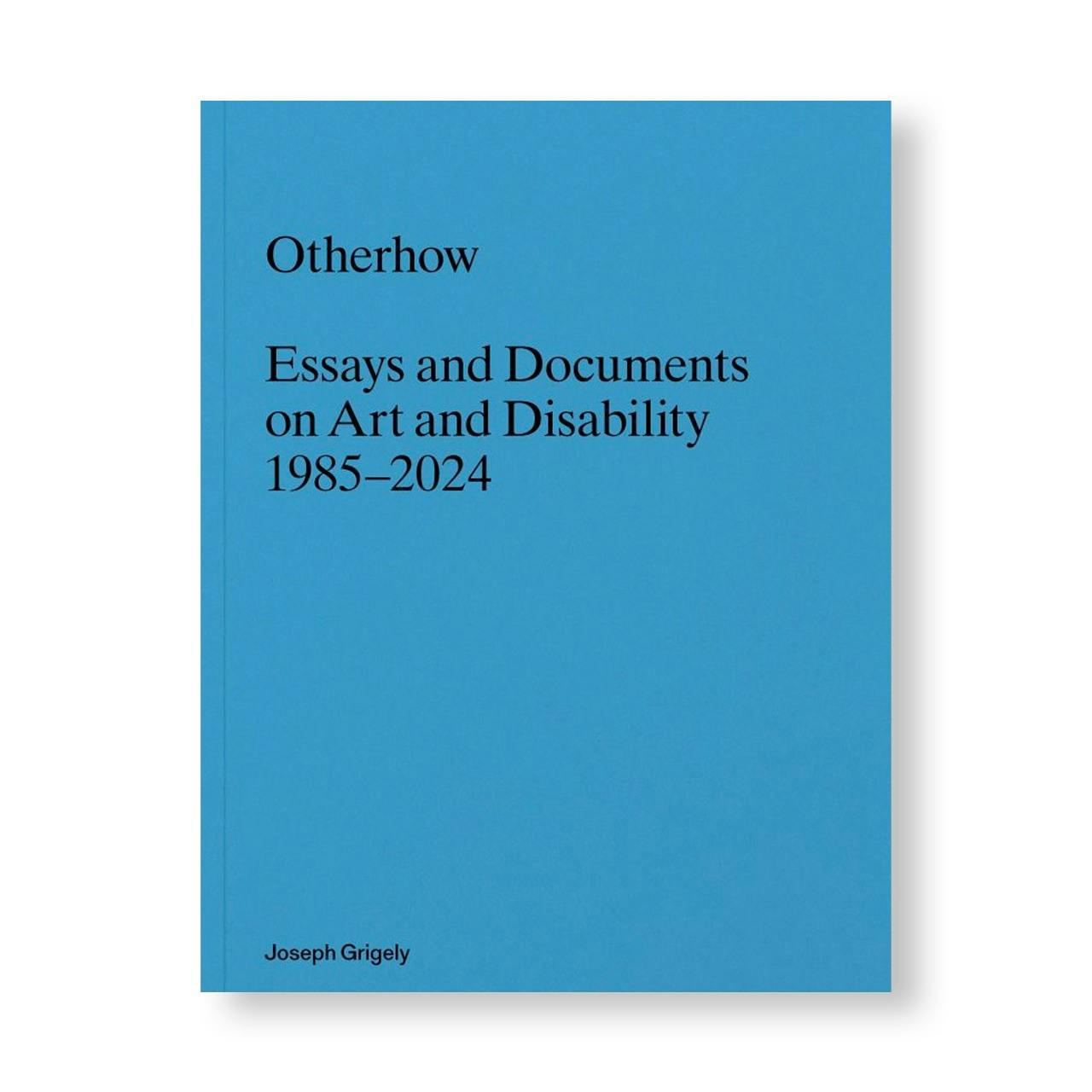 OTHERHOW: ESSAYS AND DOCUMENTS ON ART AND DISABILITY 1985-2024