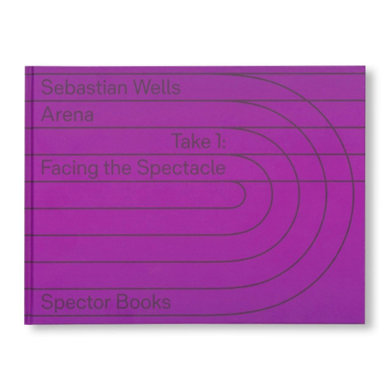 ARENA TAKE 1: FACING THE SPECTACLE by Sebastian Wells