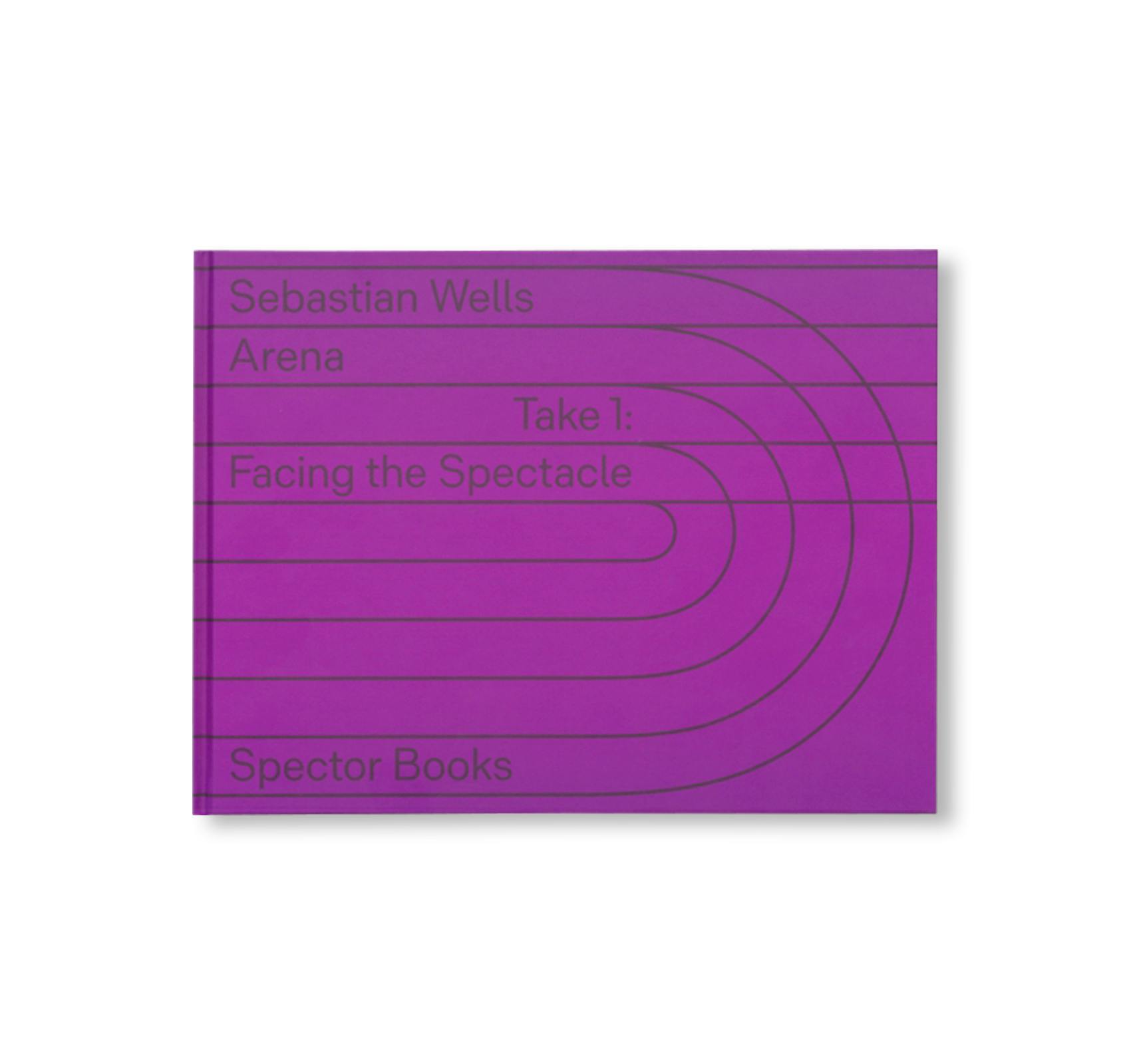 ARENA TAKE 1: FACING THE SPECTACLE by Sebastian Wells