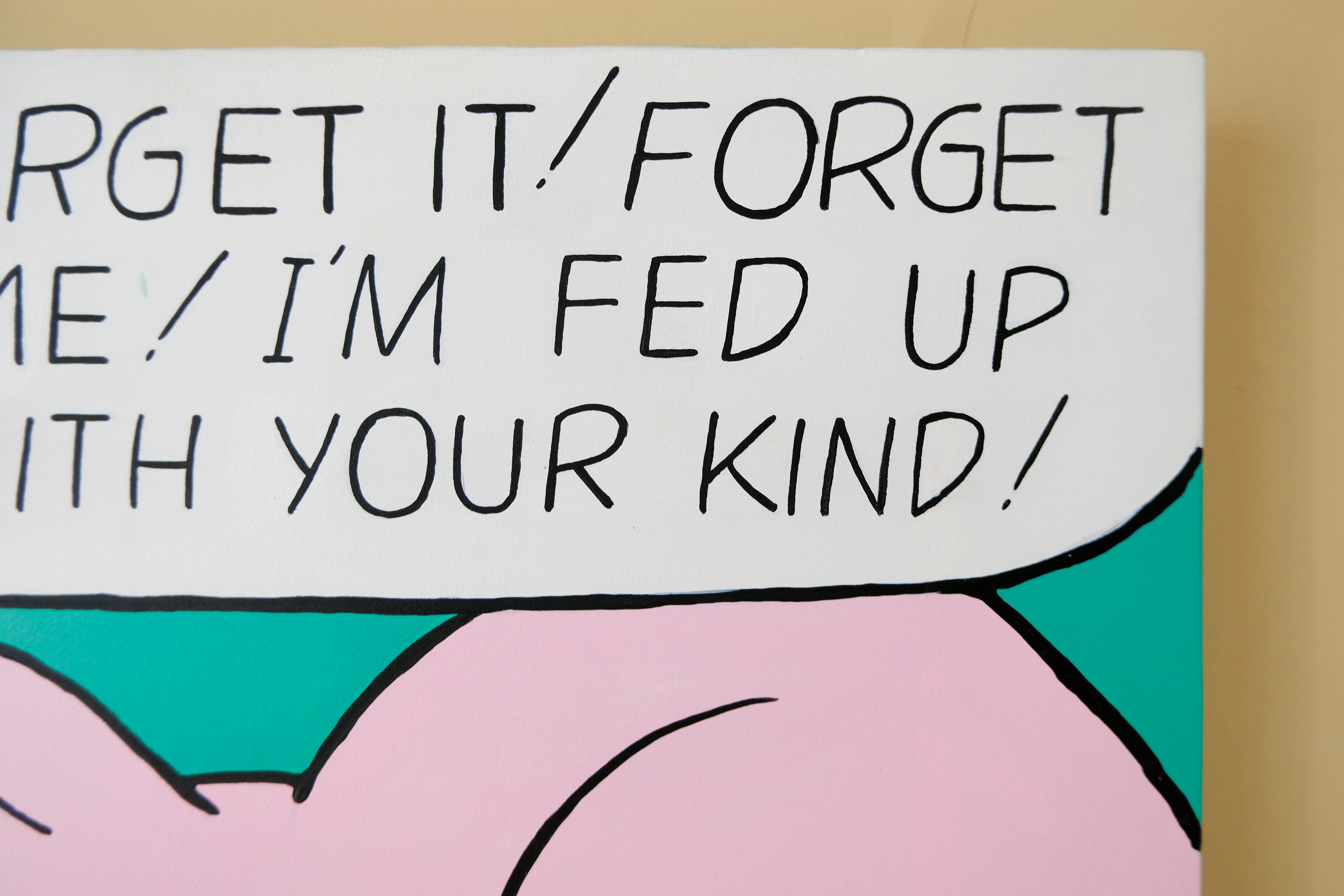 Forget it! Forget me! I’m fed up with your kind!