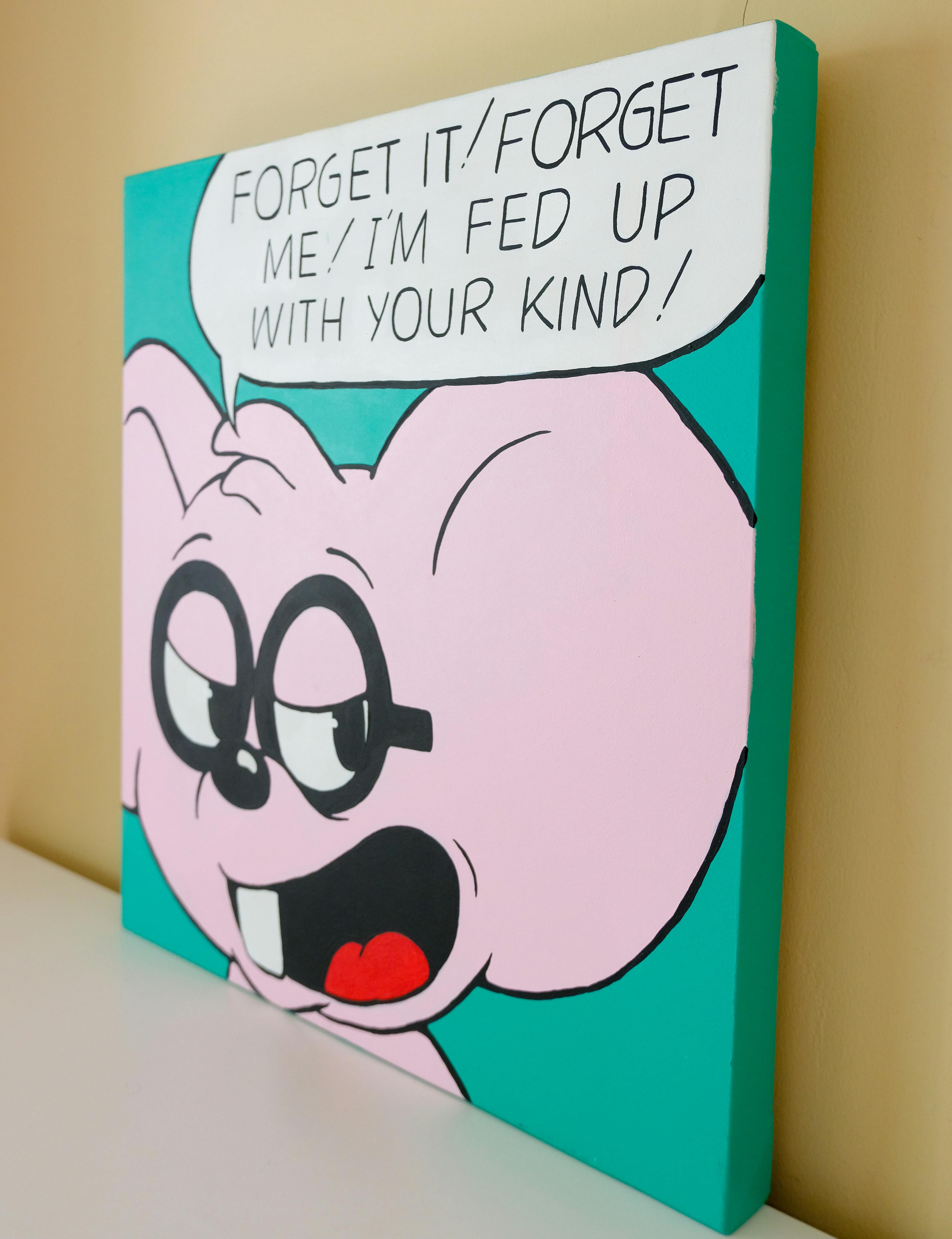 Forget it! Forget me! I’m fed up with your kind!